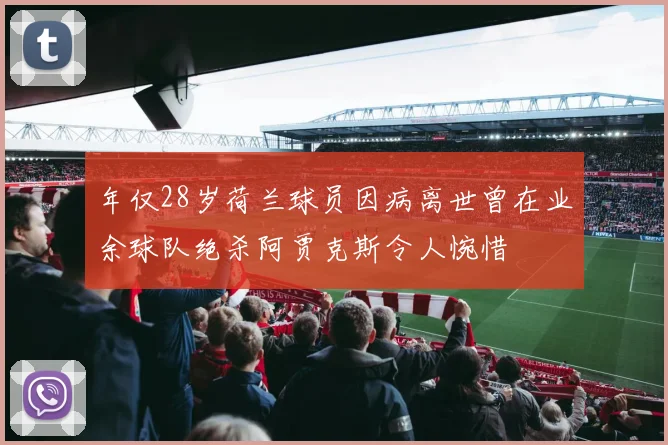 年仅28岁荷兰球员因病离世曾在业余球队绝杀阿贾克斯令人惋惜