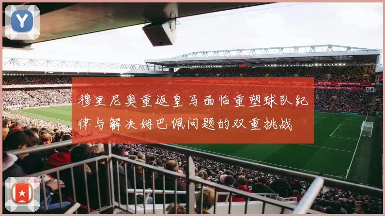 穆里尼奥重返皇马面临重塑球队纪律与解决姆巴佩问题的双重挑战