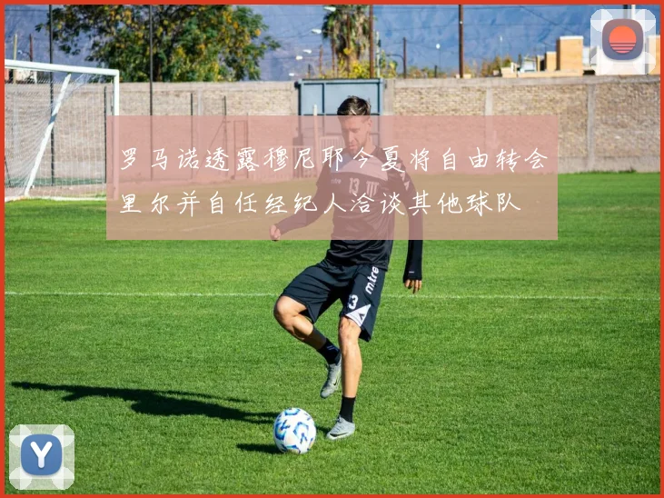 罗马诺透露穆尼耶今夏将自由转会里尔并自任经纪人洽谈其他球队