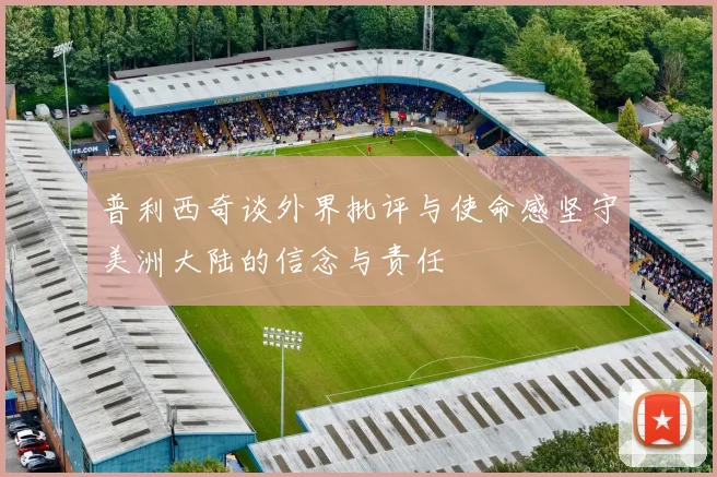 普利西奇谈外界批评与使命感坚守美洲大陆的信念与责任