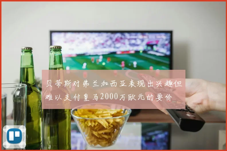贝蒂斯对弗兰加西亚表现出兴趣但难以支付皇马2000万欧元的要价