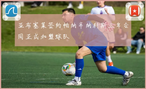 亚布塞莱签约帕纳辛纳科斯三年合同正式加盟球队