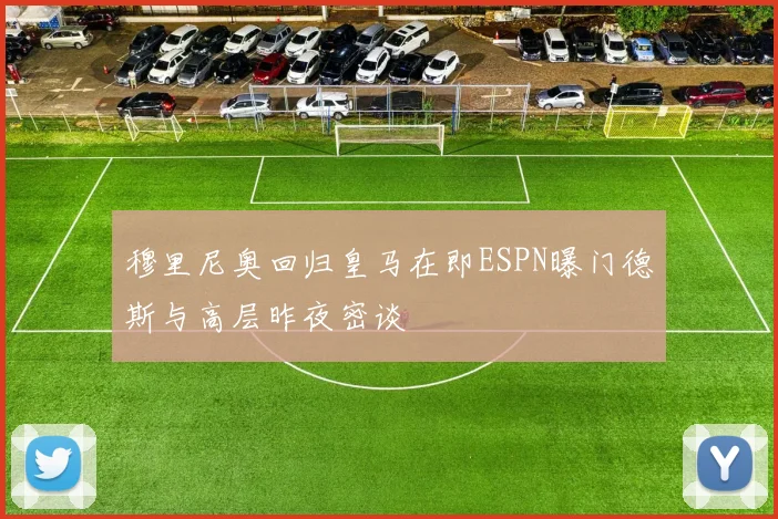 穆里尼奥回归皇马在即ESPN曝门德斯与高层昨夜密谈