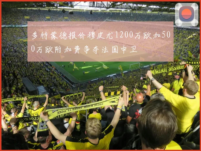 多特蒙德报价穆皮尤1200万欧加500万欧附加费争夺法国中卫