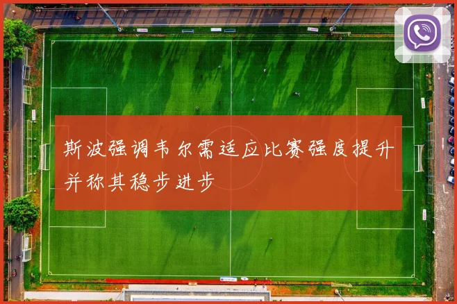 斯波强调韦尔需适应比赛强度提升并称其稳步进步