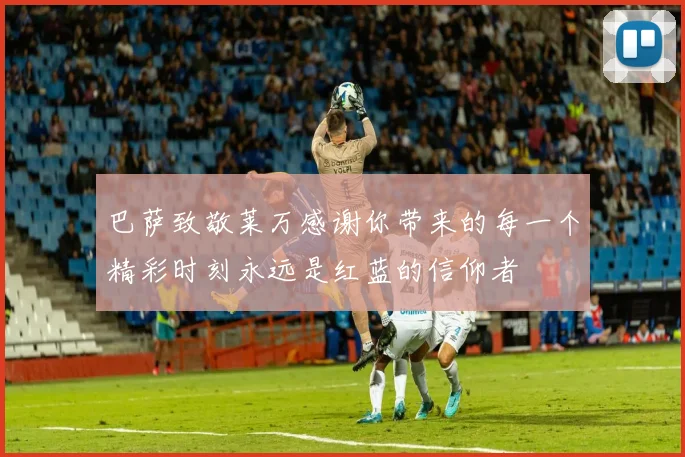 巴萨致敬莱万感谢你带来的每一个精彩时刻永远是红蓝的信仰者