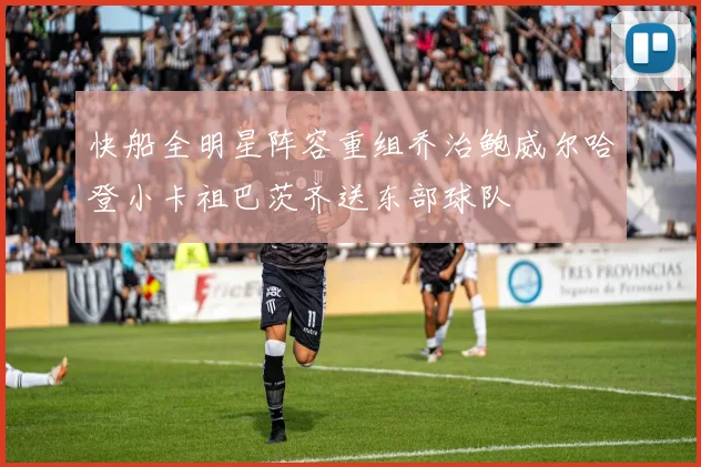 快船全明星阵容重组乔治鲍威尔哈登小卡祖巴茨齐送东部球队