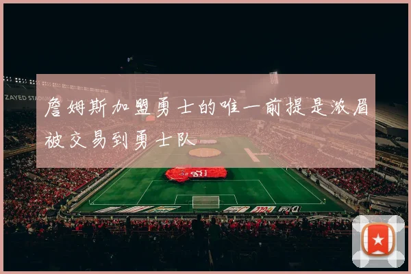 詹姆斯加盟勇士的唯一前提是浓眉被交易到勇士队