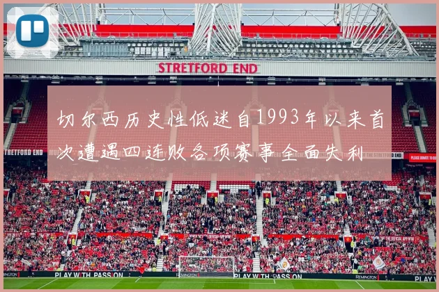 切尔西历史性低迷自1993年以来首次遭遇四连败各项赛事全面失利