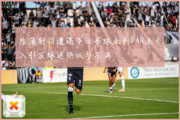 陈蒲射门遭遇争议手球未判VAR未介入引发球迷热议与不满
