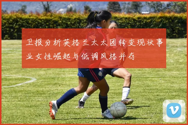 卫报分析英格兰太太团转变现状事业女性崛起与低调风格并存
