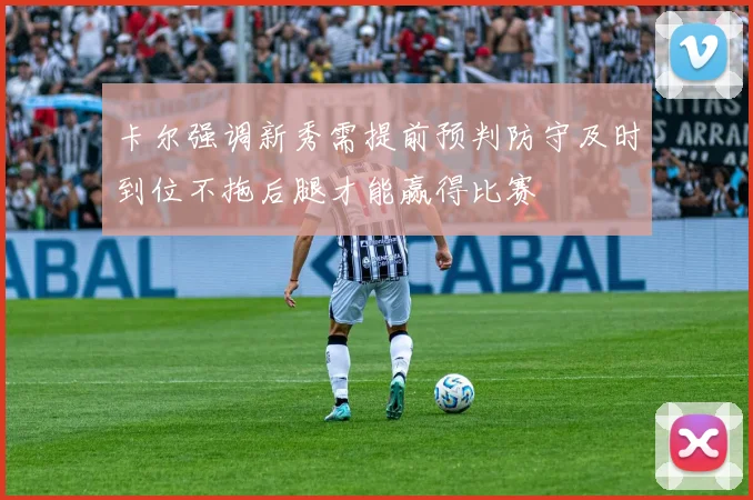 卡尔强调新秀需提前预判防守及时到位不拖后腿才能赢得比赛