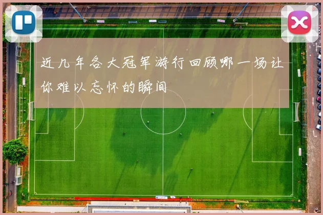 近几年各大冠军游行回顾哪一场让你难以忘怀的瞬间