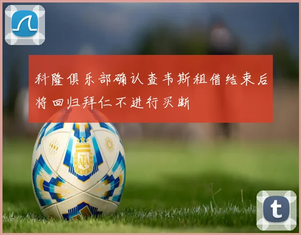 科隆俱乐部确认查韦斯租借结束后将回归拜仁不进行买断